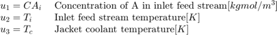 $$ \begin{array {ll}
u_1 = CA_i \;& # 38;\textnormal{A在进料流中的浓度[kgmol/m^3] \\
u_2 = T_i \;& # 38;\textnormal{进料流温度}[K] \\
u_3 = T_c \;& # 38;\textnormal{护套冷却液温度}[K] \\
\end{array} $$